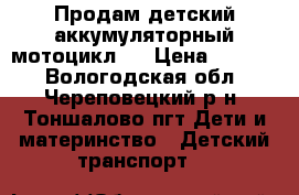 Продам детский аккумуляторный мотоцикл . › Цена ­ 1 500 - Вологодская обл., Череповецкий р-н, Тоншалово пгт Дети и материнство » Детский транспорт   
